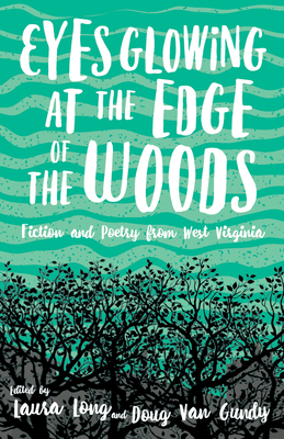 Eyes Glowing at the Edge of the Woods: Fiction and Poetry from West Virginia - Long, Laura (Editor), and Van Gundy, Doug (Editor)