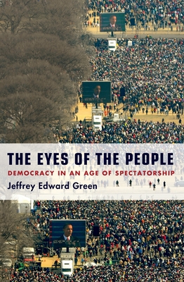 Eyes of the People: Democracy in an Age of Spectatorship - Green, Jeffrey Edward