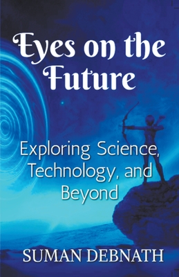 Eyes on the Future: Exploring Science, Technology, and Beyond. - Debnath, Suman