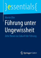 Fhrung unter Ungewissheit: Zehn Thesen zur Zukunft der Fhrung