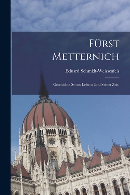 Frst Metternich: Geschichte seines Lebens und seiner Zeit. - Schmidt-Weissenfels, Eduard