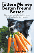 Fttere Meinen Besten Freund Besser: Einfache, Nahrhafte Rezepte und Leckerlis fr Hunde