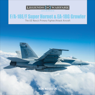 F/A-18E/F Super Hornet and EA-18G Growler: The US Navy's Primary Fighter/Attack Aircraft - Neubeck, Ken