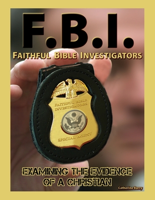 F.B.I.: Faithful Bible Investigators; Examining the Evidence of a Christian - Barry, Catherine