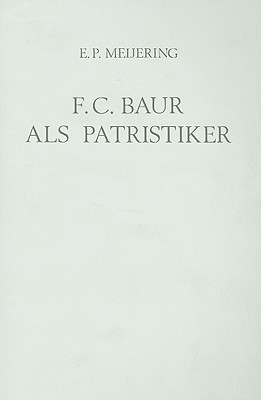 F.C. Baur ALS Patristiker: Die Bedeutung Seiner Geschichtsphilosophie Und Quellenforschung - Meijering, E P