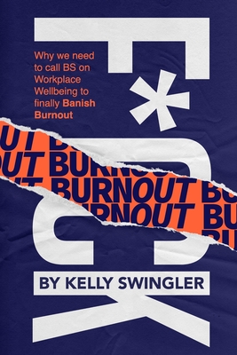 F*ck Burnout: Why We Need to Call BS on Workplace Wellbeing to Finally Banish Burnout - Swingler, Kelly