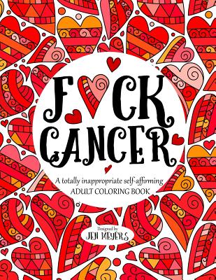 F*ck Cancer: A totally inappropriate self-affirming adult coloring book - Meyers, Jen