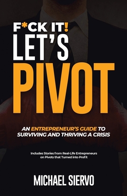 F*Ck It! Let's Pivot: An Entrepreneurs Guide to Surviving and Thriving in a Crisis - Siervo, Michael
