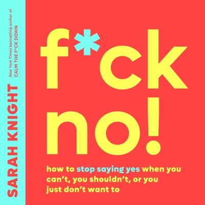 F*ck No!: How to Stop Saying Yes When You Can't, You Shouldn't, or You Just Don't Want to - Knight, Sarah (Read by)