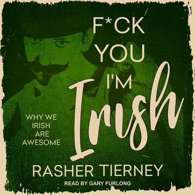 F*ck You, I'm Irish: Why We Irish Are Awesome - Furlong, Gary (Read by), and Tierney, Rasher