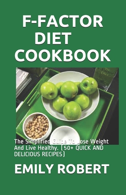 F-Factor Diet Cookbook: The Simplified Guide To Lose Weight And Live Healthy. (50+ QUICK AND DELICIOUS RECIPES) - Robert, Emily