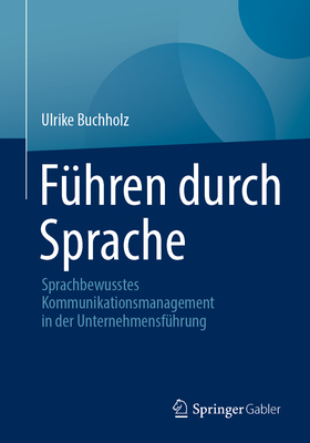 F?hren Durch Sprache: Sprachbewusstes Kommunikationsmanagement in Der Unternehmensf?hrung - Buchholz, Ulrike