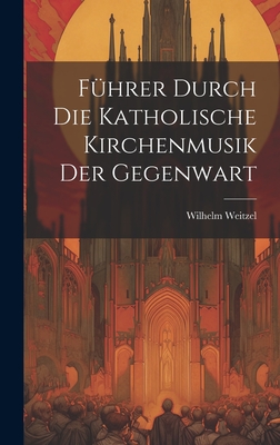 F?hrer Durch Die Katholische Kirchenmusik Der Gegenwart - Weitzel, Wilhelm