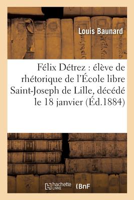 F?lix D?trez: ?l?ve de Rh?torique de l'?cole Libre Saint-Joseph de Lille, D?c?d? Le 18 Janvier: 1884: Paroles Prononc?es Dans La Chapelle, Le 2 Mars 1884 - Baunard, Louis