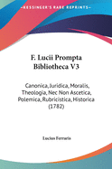 F. Lucii Prompta Bibliotheca V3: Canonica, Juridica, Moralis, Theologia, NEC Non Ascetica, Polemica, Rubricistica, Historica (1782)