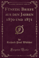 F?nfzig Briefe Aus Den Jahren 1870 Und 1871 (Classic Reprint)