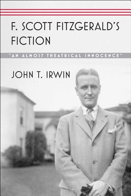 F. Scott Fitzgerald's Fiction: "An Almost Theatrical Innocence" - Irwin, John T.