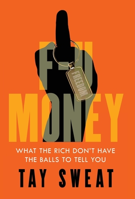 F-U Money: What the Rich Don't Have the Balls to Tell You - Sweat, Tay