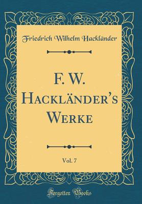 F. W. Hacklnder's Werke, Vol. 7 (Classic Reprint) - Hacklander, Friedrich Wilhelm