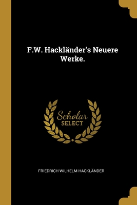 F.W. Hackl?nder's Neuere Werke. - Hackl?nder, Friedrich Wilhelm