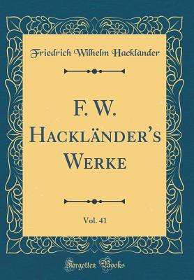 F. W. Hackl?nder's Werke, Vol. 41 (Classic Reprint) - Hacklander, Friedrich Wilhelm