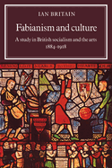 Fabianism and Culture: A Study in British Socialism and the Arts C1884 1918