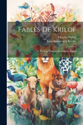 Fables De Krilof; Tr. En Vers Franais Par Charles Parfait - Krylov, Ivan Andreevich 1768-1844 (Creator), and Charles, Parfait