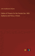 Fables of Flowers for the Female Sex. With Zephyrus and Flora, a Vision