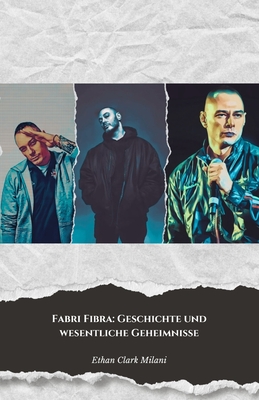 Fabri Fibra: Geschichte und wesentliche Geheimnisse: Die endgltige Hommage an den Meister des italienischen Rap - Clark Milani, Ethan