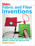 Fabric and Fiber Inventions: Sew, Knit, Print, and Electrify Your Own Designs to Wear, Use, and Play with