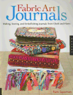 Fabric Art Journals: Making, Sewing, and Embellishing Journals from Cloth and Fibers
