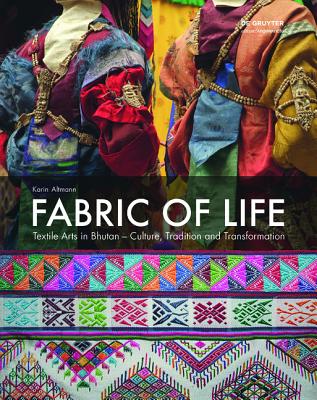 Fabric of Life - Textile Arts in Bhutan: Culture, Tradition and Transformation - Altmann, Karin