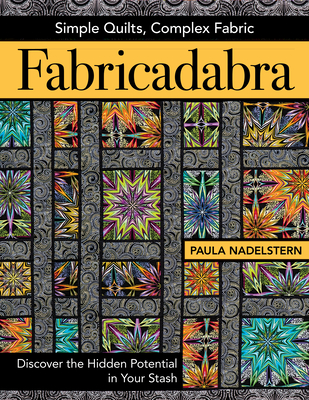 Fabricadabra - Simple Quilts, Complex Fabric: Discover the Hidden Potential in Your Stash - Nadelstern, Paula