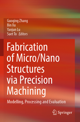Fabrication of Micro/Nano Structures via Precision Machining: Modelling, Processing and Evaluation - Zhang, Guoqing (Editor), and Xu, Bin (Editor), and Lu, Yanjun (Editor)