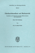 Fabrikzeichenschutz Und Markenrecht: Geschichte Und Gestalt Des Deutschen Markenschutzes Im 19. Jahrhundert. Zweiter Teil: Historisch-Dogmatische Grundlinien