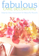 Fabulous Cake Decorating: Step-By-Step Instruction for Beautiful Results - Eaglemoss Publications Ltd, and Eaglemoss, Editors