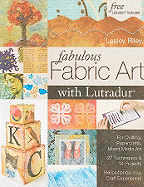 Fabulous Fabric Art with Lutradur: For Quilting, Papercrafts, Mixed Media Art: 27 Techniques & 14 Projects Revolutionize Your Craft Experience!
