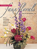 Fabulous Faux Floral: 50 Easy, Extraordinary Projects with Silk Flowers and Permanent Botanicals - Beveridge, Ardith