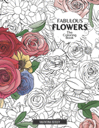 Fabulous Flowers: The Coloring Book: Relax And Color In 30 Beautiful Illustrations Of Bloom, Bouquets, Garden Flowers, Floral Patterns And More.
