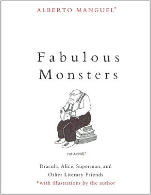 Fabulous Monsters: Dracula, Alice, Superman, and Other Literary Friends - Manguel, Alberto