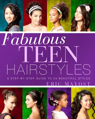 Fabulous Teen Hairstyles: A Step-By-Step Guide to 34 Beautiful Styles - Mayost, Eric