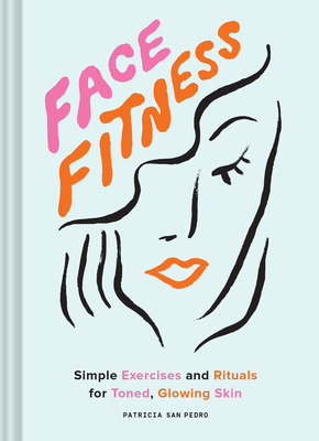 Face Fitness: Simple Exercises and Rituals for Toned, Glowing Skin - San Pedro, Patricia