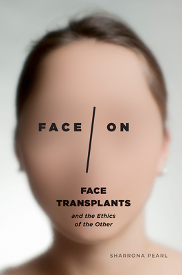 Face/On: Face Transplants and the Ethics of the Other - Pearl, Sharrona