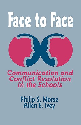 Face to Face: Communication and Conflict Resolution in the Schools - Morse, Philip S, and Ivey, Allen E
