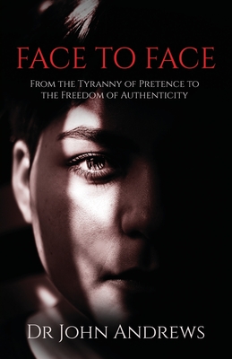Face to Face: From the Tyranny of Pretence to the Freedom of Authenticity - Andrews, John