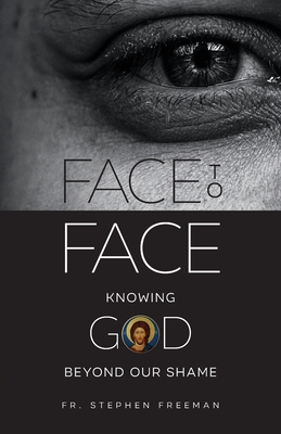 Face to Face: Knowing God beyond Our Shame - Freeman, Stephen, Fr.