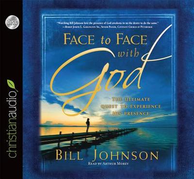 Face to Face with God: The Ultimate Quest to Experience His Presence - Johnson, Bill, and Morey, Arthur (Narrator)