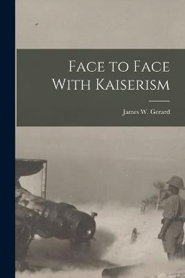 Face to Face With Kaiserism - Gerard, James W