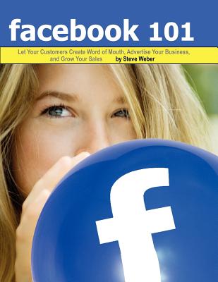 Facebook 101: Let Your Customers Create Word of Mouth, Advertise Your Business, and Grow Your Sales - Weber, Steve, and Jackson, Laurie