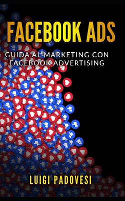 Facebook Ads: Guida Al Marketing Con Facebook Advertising - Facebook Marketing - Copywriting: Scrivere Per Vendere - Padovesi, Luigi